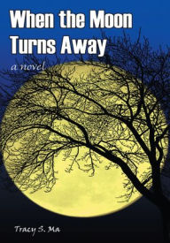 Title: When the Moon Turns Away: A Novel, Author: Tracy S. Ma