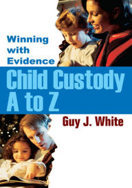Title: Child Custody a to Z: Winning with Evidence, Author: Guy White
