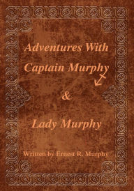Title: Adventures with Captain Murphy & Lady Murphy, Author: Ernest R. Murphy
