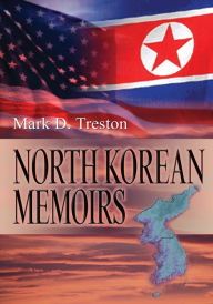 Title: North Korean Memoirs: The Life of An American Agent Who Defected to North Korea, Author: Mark D. Treston