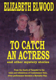 Title: To Catch an Actress: and Other Mystery Stories, Author: Elizabeth Elwood