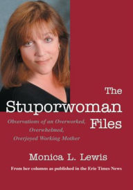 Title: The Stuporwoman Files: Observations of an Overworked, Overwhelmed, Overjoyed Working Mother, Author: Monica Lewis