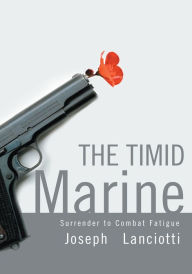 Title: The Timid Marine: Surrender to Combat Fatigue, Author: Joseph Lanciotti