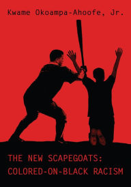 Title: The New Scapegoats: Colored-On-Black Racism, Author: Kwame Okoampa-Ahoofe Jr.