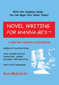 Title: NOVEL WRITING FOR WANNA-BE'STM: A WRITER-FRIENDLY GUIDEBOOK, Author: Sam McCarver