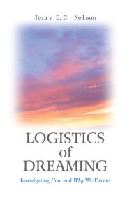 Title: LOGISTICS OF DREAMING: Investigating How and Why We Dream, Author: Jerry Nelson