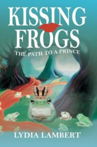 Title: Kissing Frogs: The Path to a Prince, Author: Lydia Lambert