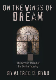 Title: ON THE WINGS OF DREAM: The Second Thread of the Dhitha Tapestry, Author: Alfred Byrd
