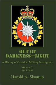 Title: Out of Darkness-Light: A History of Canadian Military Intelligence, Author: Harold Skaarup