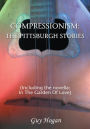 COMPRESSIONISM: THE PITTSBURGH STORIES: (Including the novella: IN THE GARDEN OF LOVE)