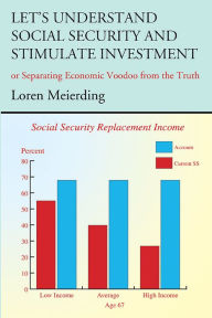Title: Let's Understand Social Security and Stimulate Investment: or Separating Economic Voodoo from the Truth, Author: Loren Meierding