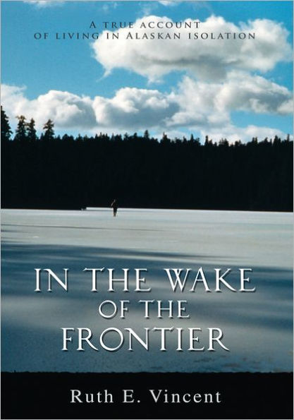 In the Wake of the Frontier: A true account of living in Alaskan isolation