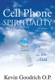 Title: Cell Phone Spirituality: What Your Cell Phone Can Teach You About Life and God., Author: Kevin Goodrich O.P.