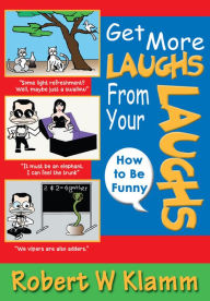 Title: GET MORE LAUGHS FROM YOUR LAUGHS: How to Be Funny, Author: Robert W Klamm