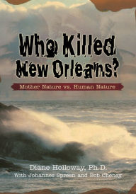 Title: Who Killed New Orleans?: Mother Nature Vs. Human Nature, Author: Diane Holloway