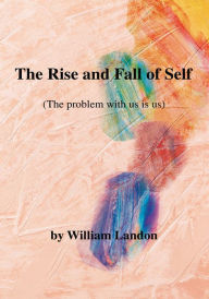 Title: The Rise and Fall of Self: (The problem with us is us), Author: William Landon