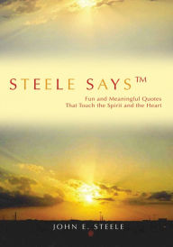 Title: Steele Saysý: Fun and Meaningful Quotes That Touch the Spirit and the Heart, Author: John Steele