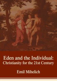 Title: Eden and the Individual: Christianity for the 21st Century, Author: Emil Mihelich