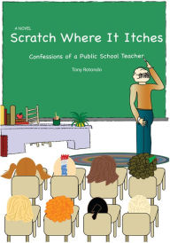 Title: Scratch Where It Itches: Confessions of a Public School Teacher, Author: Tony Rotondo