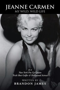 Title: JEANNE CARMEN: MY WILD, WILD LIFE as a New York Pin Up Queen, Author: Brandon James