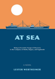 Title: At Sea: Being an Eccentric Voyage of Discovery in the Company of Misfits, Rogues, and Vagabonds, Author: Lester Wertheimer