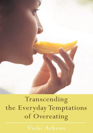 Title: Transcending the Everyday Temptations of Overeating, Author: Vicki Arkens