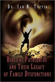 Title: Biblical Patriarchs And Their Legacy of Family Dysfunctions, Author: Ian Toppin