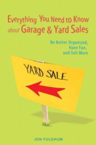 Title: Everything You Need to Know About Garage & Yard Sales: Be Better Organized, Have Fun, and Sell More, Author: Jon Fulghum