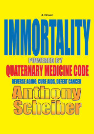 Title: IMMORTALITY Powered by Quaternary Medicine Code: Reverse Aging, Cure AIDS, Defeat Cancer, Author: Anthony Scheiber