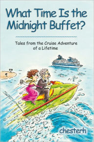 Title: What Time Is the Midnight Buffet?: Tales from the Cruise Adventure of a Lifetime, Author: chesterh