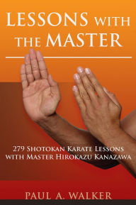 Title: Lessons with the Master: 279 Shotokan Karate Lessons with Master Hirokazu Kanazawa, Author: Paul Walker