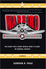 Title: Warbird Recovery: The Hunt for a Rare World War II Plane in Siberia, Russia, Author: Gordon R. Page