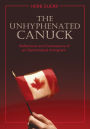 The Unhyphenated Canuck: Reflections and Confessions of an Opinionated Immigrant