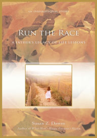 Title: Run the Race: A Fatherýs Legacy of Life Lessons, Author: Susan Z. Dawes