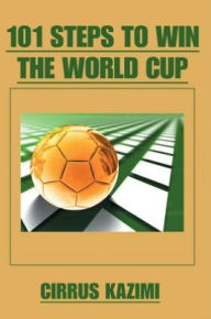 Title: 101 STEPS TO WIN THE WORLD CUP: An introduction to how to play and coach A world class soccer (Football) team, Author: Cirrus Kazimi