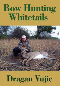 Title: BOW HUNTING WHITETAILS, Author: Dragan Vujic