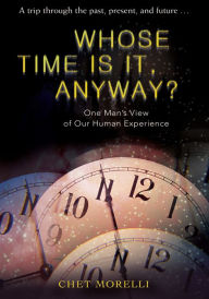 Title: Whose Time Is It, Anyway?: One Man's View of Our Human Experience, Author: CHET Morelli