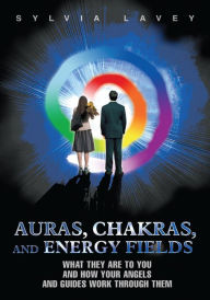 Title: Auras, Chakras, and Energy Fields: What They Are to You and How Your Angels and Guides Work Through Them, Author: Sylvia Lavey