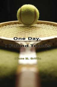 Title: One Day, I Found Tennis: How I followed my Heart to . . . Tennis!, Author: Diane Griffin