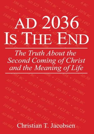 Ad 2036 Is the End: The Truth About the Second Coming of Christ and the Meaning of Life