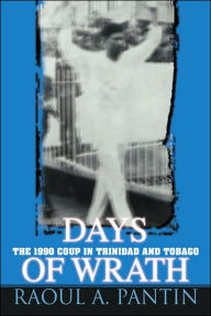 Title: Days of Wrath: The 1990 Coup in Trinidad and Tobago, Author: Raoul A Pantin