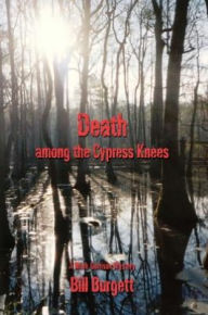 Title: Death among the Cypress Knees: A Mark Garrison Mystery, Author: Bill Burgett