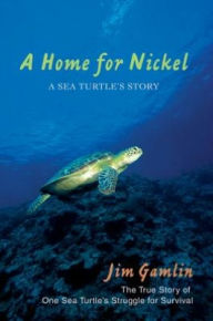 Title: A Home for Nickel: A Sea Turtle's Story, Author: Jim Gamlin