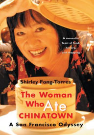 Title: The Woman Who Ate CHINATOWN: A San Francisco Odyssey, Author: Shirley Fong-Torres