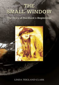 Title: The Small Window: The Story of Hardluck's Beginnings, Author: Linda Teigland Clark