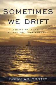 Title: Sometimes We Drift: Poems of Regret, Ruination, and Renewal, Author: Douglas Crotty