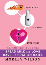 Title: BREAD MILK AND LOVE HAVE EXPIRATION DATES: ýTil Temptation Do Us Part, Author: M Wilson