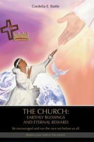 Title: THE CHURCH: EARTHLY BLESSINGS AND ETERNAL REWARD: Be encouraged and run the race set before us all, Author: Cordelia Battle