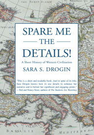 Title: Spare Me the Details!: A Short History of Western Civilization, Author: Sara S. Drogin