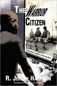 Title: The Warrior Citizen: A Soldier's Journey to Iraq and Back, Author: R. Jeremy Harrison